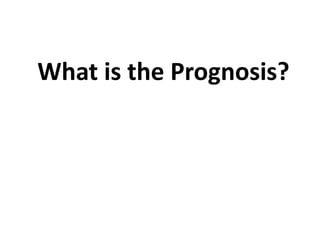 What is the Prognosis?
 