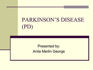 PARKINSON’S DISEASE
(PD)
Presented by:
Anila Merlin George
 