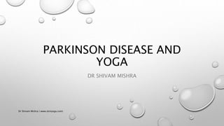 PARKINSON DISEASE AND
YOGA
DR SHIVAM MISHRA
Dr Shivam Mishra ( www.skmyoga.com)
 