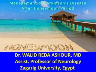 Dr. WALID REDA ASHOUR, MD
Assist. Professor of Neurology
Zagazig University, Egypt
Management of Parkinson's Disease
After Honeymoon Period
 