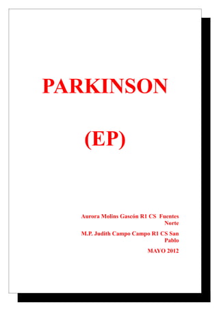 PARKINSON

   (EP)


  Aurora Molins Gascón R1 CS Fuentes
                               Norte
  M.P. Judith Campo Campo R1 CS San
                              Pablo
                         MAYO 2012
 