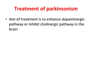 Treatment of parkinsonism Aim of treatment is to enhance dopaminergic pathway or inhibit cholinergic pathway in the brain