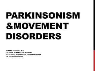 PARKINSONISM
&MOVEMENT
DISORDERS
DR.DOHA RASHEEDY ALY
LECTURER OF GERIATRIC MEDICINE
DEPARTMENT OF GERIATRIC AND GERONTOLOGY
AIN SHAMS UNIVERSITY
 