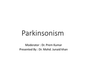 Parkinsonism
Moderator : Dr. Prem Kumar
Presented By : Dr. Mohd. Junaid khan
 
