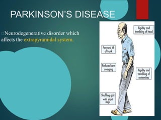 PARKINSON’S DISEASE
Neurodegenerative disorder which
affects the extrapyramidal system.
 