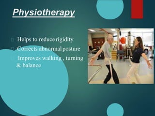 Physiotherapy
Helps to reducerigidity
Corrects abnormalposture
Improves walking , turning
& balance
 
