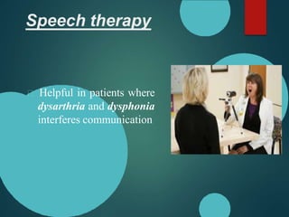Speech therapy
Helpful in patients where
dysarthria and dysphonia
interferes communication
 