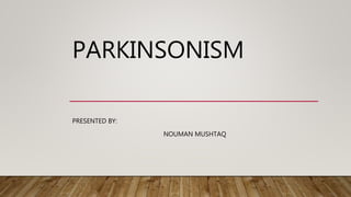PARKINSONISM
PRESENTED BY:
NOUMAN MUSHTAQ
 