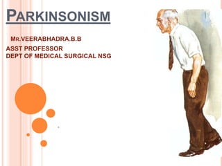 PARKINSONISM
MR.VEERABHADRA.B.B
ASST PROFESSOR
DEPT OF MEDICAL SURGICAL NSG
.
 