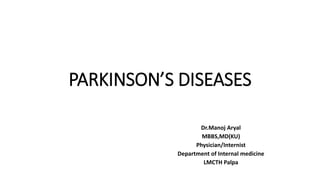 PARKINSON’S DISEASES
Dr.Manoj Aryal
MBBS,MD(KU)
Physician/Internist
Department of Internal medicine
LMCTH Palpa
 