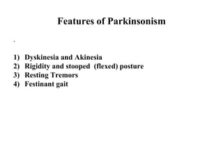 Features of Parkinsonism
.
1) Dyskinesia and Akinesia
2) Rigidity and stooped (flexed) posture
3) Resting Tremors
4) Festinant gait
 