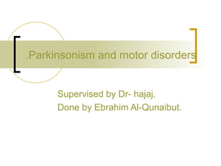 Parkinsonism and motor disorders.  Supervised by Dr- hajaj. Done by Ebrahim Al-Qunaibut. 