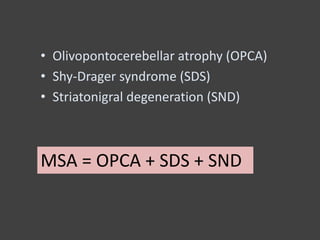 MSA = OPCA + SDS + SND
• Olivopontocerebellar atrophy (OPCA)
• Shy-Drager syndrome (SDS)
• Striatonigral degeneration (SND)
 