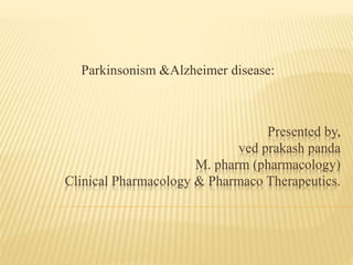 Presented by,
ved prakash panda
M. pharm (pharmacology)
Clinical Pharmacology & Pharmaco Therapeutics.
Parkinsonism &Alzheimer disease:
 