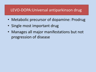 LEVO-DOPA:Universal antiparkinson drug
• Metabolic precursor of dopamine: Prodrug
• Single most important drug
• Manages all major manifestations but not
progression of disease
 
