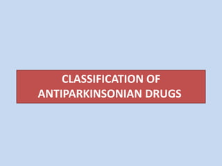 CLASSIFICATION OF
ANTIPARKINSONIAN DRUGS
 