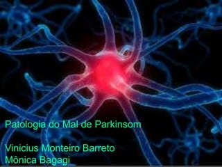 Parkinson 
Patologia do Mal de Parkinsom 
Vinicius Monteiro Barreto 
Mônica Bagagi 
 