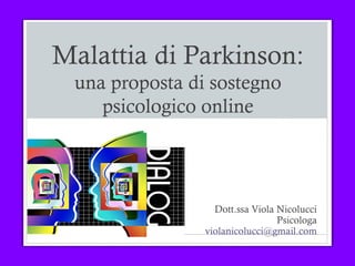 Malattia di Parkinson:
una proposta di sostegno
psicologico online
Dott.ssa Viola Nicolucci
Psicologa
violanicolucci@gmail.com
 