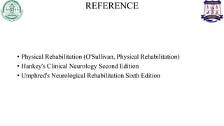 REFERENCE
• Physical Rehabilitation (O'Sullivan, Physical Rehabilitation)
• Hankey's Clinical Neurology Second Edition
• Umphred's Neurological Rehabilitation Sixth Edition
 