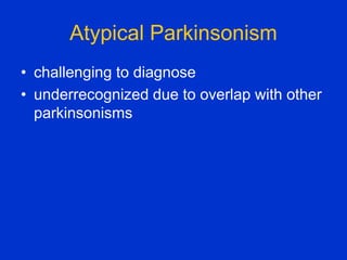 Atypical Parkinsonism
• challenging to diagnose
• underrecognized due to overlap with other
parkinsonisms
 