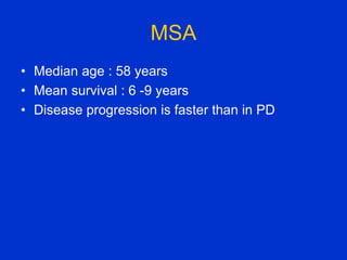 MSA
• Median age : 58 years
• Mean survival : 6 -9 years
• Disease progression is faster than in PD
 