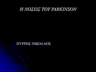 Η ΝΟΣΟΣ ΤΟΥ PARKINSON
ΠΥΡΡΗΣ ΝΙΚΟΛΑΟΣ
 