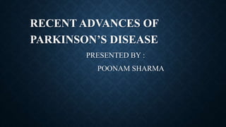 RECENT ADVANCES OF
PARKINSON’S DISEASE
PRESENTED BY :
POONAM SHARMA
 