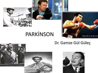 PARKİNSON
Dr. Gamze Gül üç
 