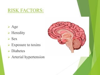 RISK FACTORS:
 Age
 Heredity
 Sex
 Exposure to toxins
 Diabetes
 Arterial hypertension
 