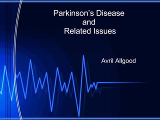 Parkinson’s Disease  and  Related Issues Avril Allgood 
