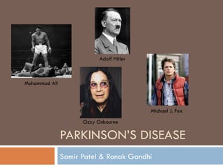 PARKINSON’S DISEASE Samir Patel & Ronak Gandhi Adolf Hitler Muhammad Ali Ozzy Osbourne Michael J. Fox 