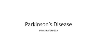 Parkinson’s Disease
JAMES KATEREGGA
 