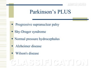 Parkinson’s PLUS Progressive supranuclear palsy  Shy-Drager syndrome  Normal pressure hydrocephalus  Alzheimer disease  Wilson's disease CLASSIFICATION 