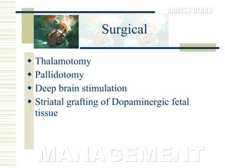 Surgical Thalamotomy Pallidotomy Deep brain stimulation Striatal grafting of Dopaminergic fetal tissue  MANAGEMENT 
