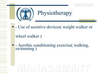 Physiotherapy - Use of assistive devices( weight walker or wheel walker )  - Aerobic conditioning exercise( walking, swimming )  MANAGEMENT 