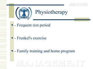 Physiotherapy - Frequent rest period  - Frenkel's exercise  - Family training and home program MANAGEMENT 