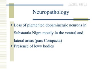 Neuropathology Loss of pigmented dopaminergic neurons in Substantia Nigra mostly in the ventral and lateral areas (pars Compacta) Presence of lewy bodies 