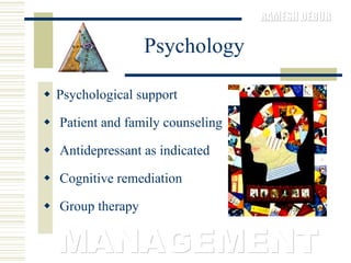 Psychology Psychological support  Patient and family counseling  Antidepressant as indicated  Cognitive remediation  Group therapy MANAGEMENT 