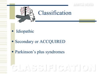 Classification Idiopathic  Secondary or ACCQUIRED Parkinson’s plus syndromes CLASSIFICATION 