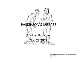 PARKINSON’S DISEASE

   Sankar Alagapan
     Nov 23 2009


                     From A Manual of Diseases of the Nervous System:
                     William Gowers
 