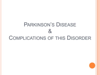 PARKINSON’S DISEASE
              &
COMPLICATIONS OF THIS DISORDER
 