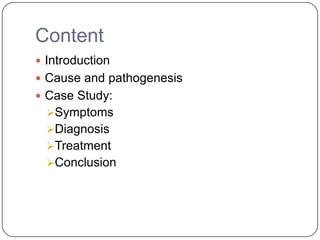 Content
 Introduction
 Cause and pathogenesis
 Case Study:
Symptoms
Diagnosis
Treatment
Conclusion
 