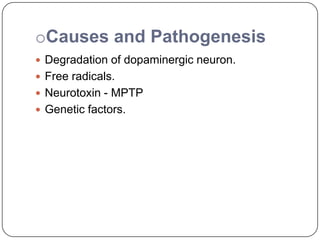 oCauses and Pathogenesis
 Degradation of dopaminergic neuron.
 Free radicals.
 Neurotoxin - MPTP
 Genetic factors.
 