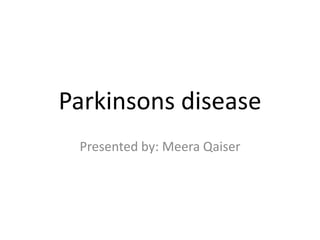 Parkinsons disease
Presented by: Meera Qaiser

 