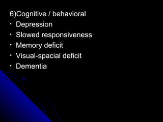 6)Cognitive / behavioral
• Depression
• Slowed responsiveness
• Memory deficit
• Visual-spacial deficit
• Dementia

 