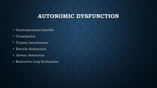 AUTONOMIC DYSFUNCTION
• Gastrointestinal disorder
• Constipation
• Urinary incontinence
• Erectile dysfunction
• Airway obstruction
• Restrictive lung dysfunction
 
