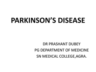 PARKINSON’S DISEASE
DR PRASHANT DUBEY
PG DEPARTMENT OF MEDICINE
SN MEDICAL COLLEGE,AGRA.
 