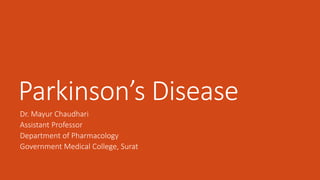 Parkinson’s Disease
Dr. Mayur Chaudhari
Assistant Professor
Department of Pharmacology
Government Medical College, Surat
 