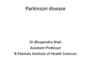 Parkinson disease
Dr Bhupendra Shah
Assistant Professor
B.P.koirala Institute of Health Sciences
 