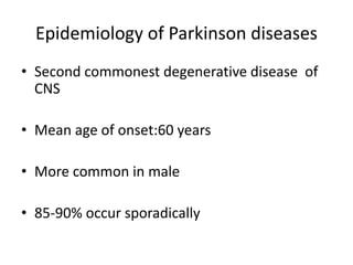Epidemiology of Parkinson diseases
• Second commonest degenerative disease of
CNS
• Mean age of onset:60 years
• More common in male
• 85-90% occur sporadically
 